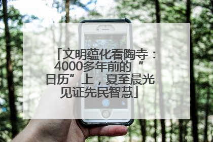 文明蕴化看陶寺：4000多年前的“日历”上，夏至晨光见证先民智慧