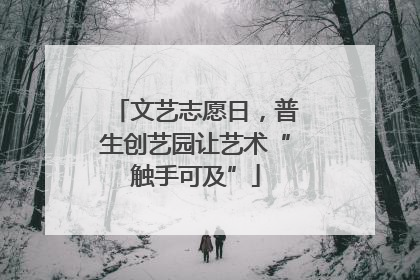 文艺志愿日，普生创艺园让艺术“触手可及”