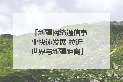 新疆网络通信事业快速发展 拉近世界与新疆距离