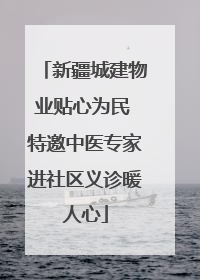 新疆城建物业贴心为民 特邀中医专家进社区义诊暖人心