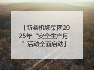 新疆机场集团2025年“安全生产月”活动全面启动