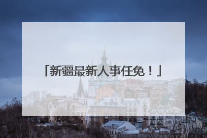 新疆最新人事任免！