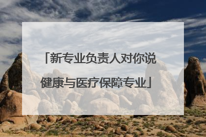 新专业负责人对你说 健康与医疗保障专业