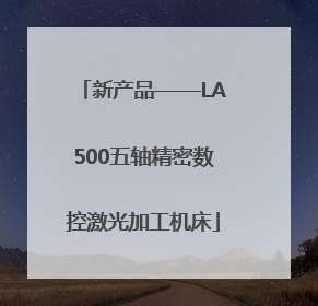 新产品——LA500五轴精密数控激光加工机床