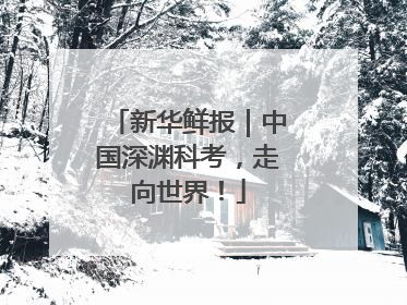 新华鲜报｜中国深渊科考，走向世界！