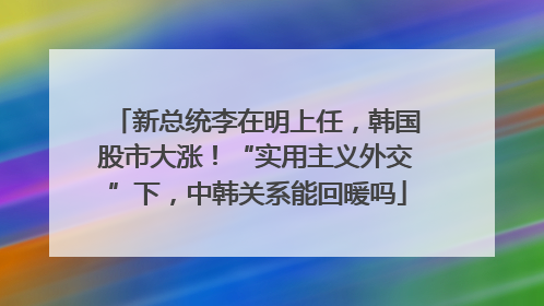 新总统李在明上任，韩国股市大涨！“实用主义外交”下，中韩关系能回暖吗