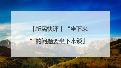新民快评丨“坐下来”的问题要坐下来谈