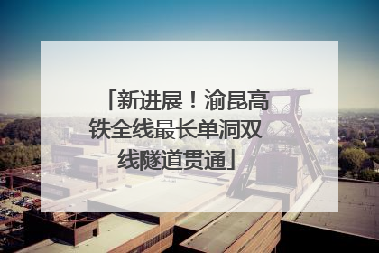 新进展！渝昆高铁全线最长单洞双线隧道贯通
