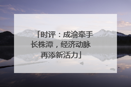 时评：成渝牵手长株潭，经济动脉再添新活力