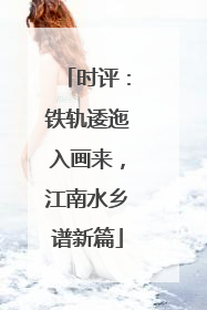 时评：铁轨逶迤入画来，江南水乡谱新篇