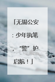 无锡公安：少年执笔，“警”护启航！