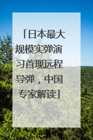 日本最大规模实弹演习首现远程导弹，中国专家解读