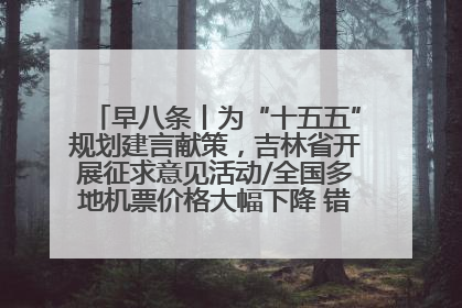 早八条丨为“十五五”规划建言献策，吉林省开展征求意见活动/全国多地机票价格大幅下降 错峰游好时机来了