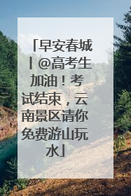 早安春城丨@高考生 加油！考试结束，云南景区请你免费游山玩水