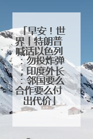 早安！世界丨特朗普喊话以色列：勿投炸弹；印度外长：邻国要么合作要么付出代价