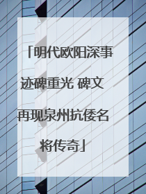 明代欧阳深事迹碑重光 碑文再现泉州抗倭名将传奇