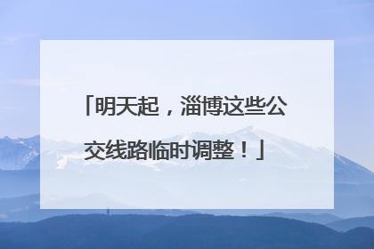 明天起，淄博这些公交线路临时调整！