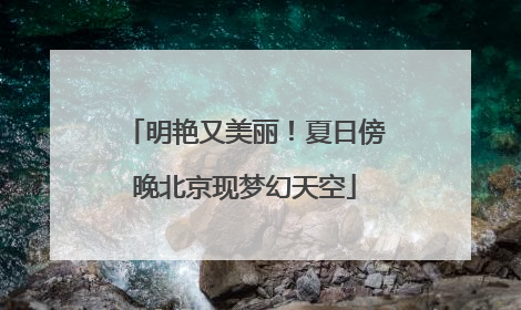 明艳又美丽！夏日傍晚北京现梦幻天空