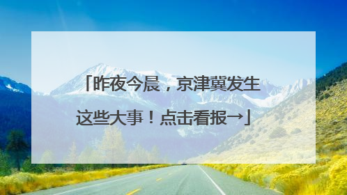昨夜今晨，京津冀发生这些大事！点击看报→