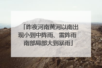 昨夜河南黄河以南出现小到中阵雨、雷阵雨 南部局部大到暴雨