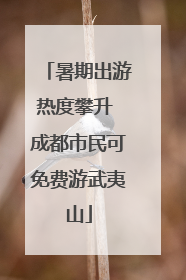 暑期出游热度攀升 成都市民可免费游武夷山