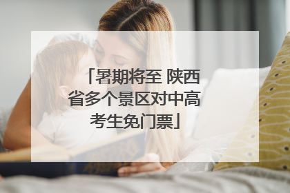 暑期将至 陕西省多个景区对中高考生免门票