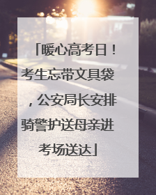 暖心高考日！考生忘带文具袋，公安局长安排骑警护送母亲进考场送达
