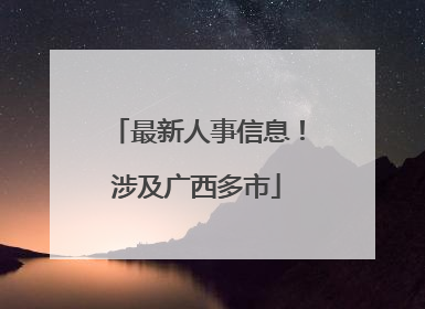 最新人事信息！涉及广西多市