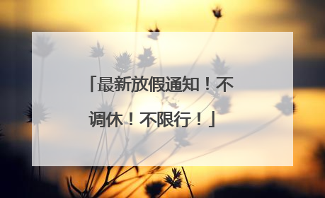 最新放假通知！不调休！不限行！