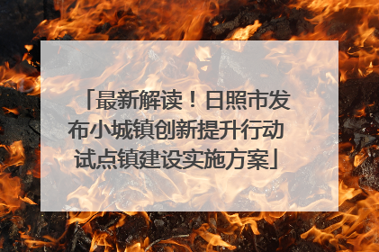 最新解读！日照市发布小城镇创新提升行动试点镇建设实施方案
