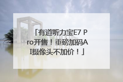 有道听力宝E7 Pro开售！重磅加码AI摄像头不加价！