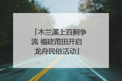 木兰溪上百舸争流 福建莆田开启龙舟民俗活动