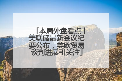 本周外盘看点丨美联储最新会议纪要公布，美欧贸易谈判进展引关注