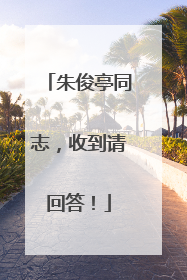 朱俊亭同志，收到请回答！
