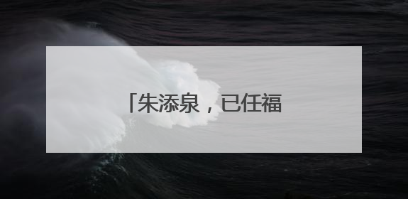 朱添泉，已任福建一地副县长
