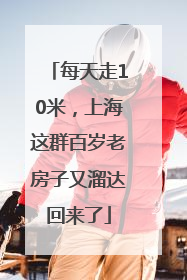 每天走10米，上海这群百岁老房子又溜达回来了