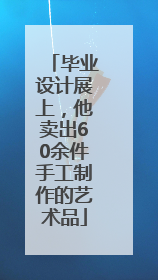 毕业设计展上，他卖出60余件手工制作的艺术品