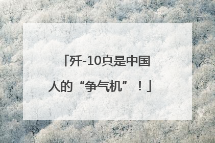 歼-10真是中国人的“争气机”！