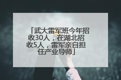 武大雷军班今年招收30人，在湖北招收5人，雷军亲自担任产业导师