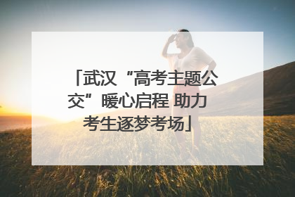 武汉“高考主题公交”暖心启程 助力考生逐梦考场