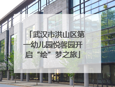 武汉市洪山区第一幼儿园悦馨园开启“绘”梦之旅