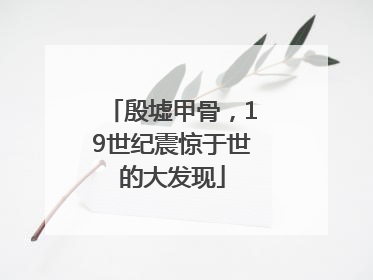 殷墟甲骨，19世纪震惊于世的大发现