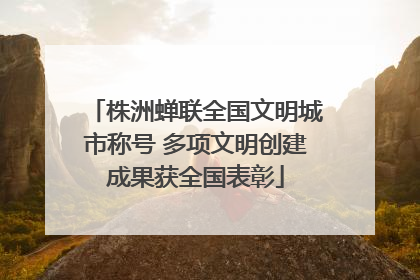 株洲蝉联全国文明城市称号 多项文明创建成果获全国表彰