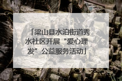 梁山县水泊街道秀水社区开展“爱心理发”公益服务活动