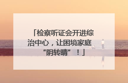检察听证会开进综治中心，让困境家庭“阴转晴”！