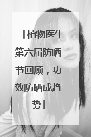 植物医生第六届防晒节回顾，功效防晒成趋势