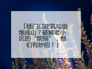 楼门口建筑垃圾堆成山？破解老小区的“烦恼”，他们有妙招！