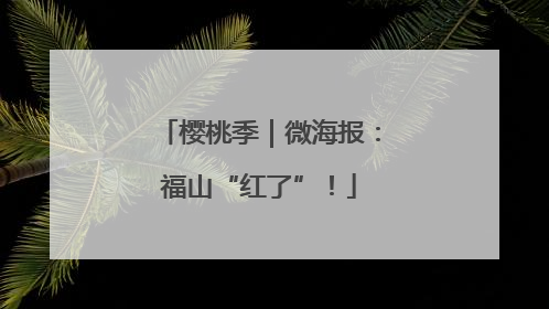 樱桃季｜微海报：福山“红了”！
