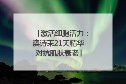 激活细胞活力：澳诗茉21天精华对抗肌肤衰老