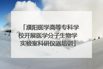 濮阳医学高等专科学校开展医学分子生物学实验室科研仪器培训